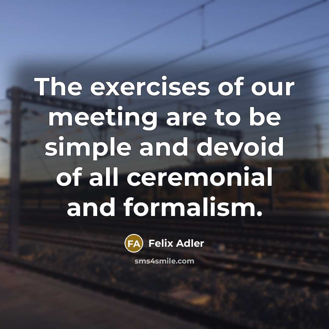 “The exercises of our meeting are to be simple and…” quote by Felix Adler