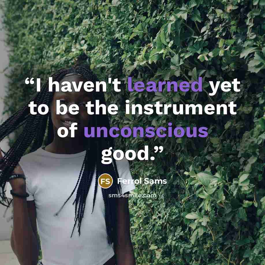 “I haven't learned yet to be the instrument of unconscious good.” quote by Ferrol Sams