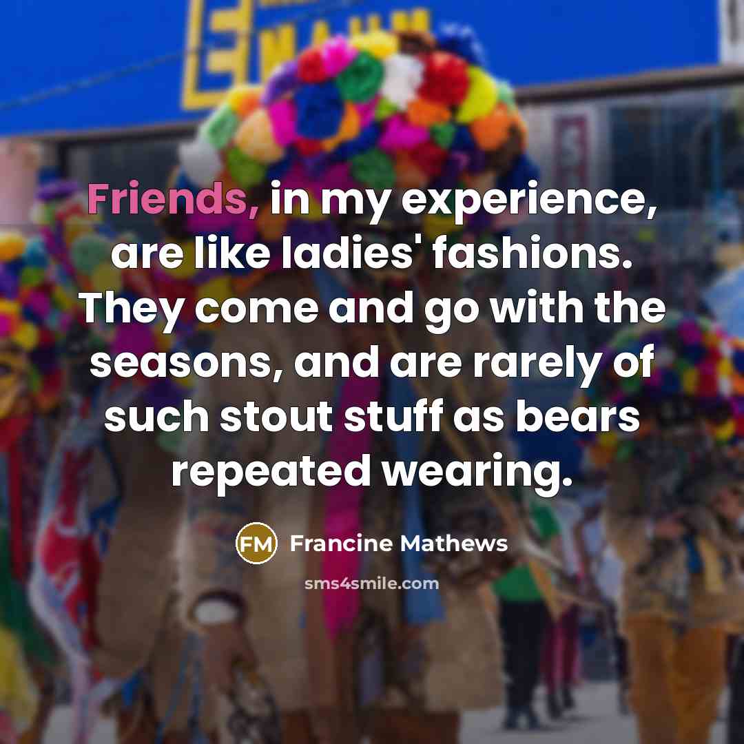 “Friends, in my experience, are like ladies' fashions. They come…” quote by Francine Mathews