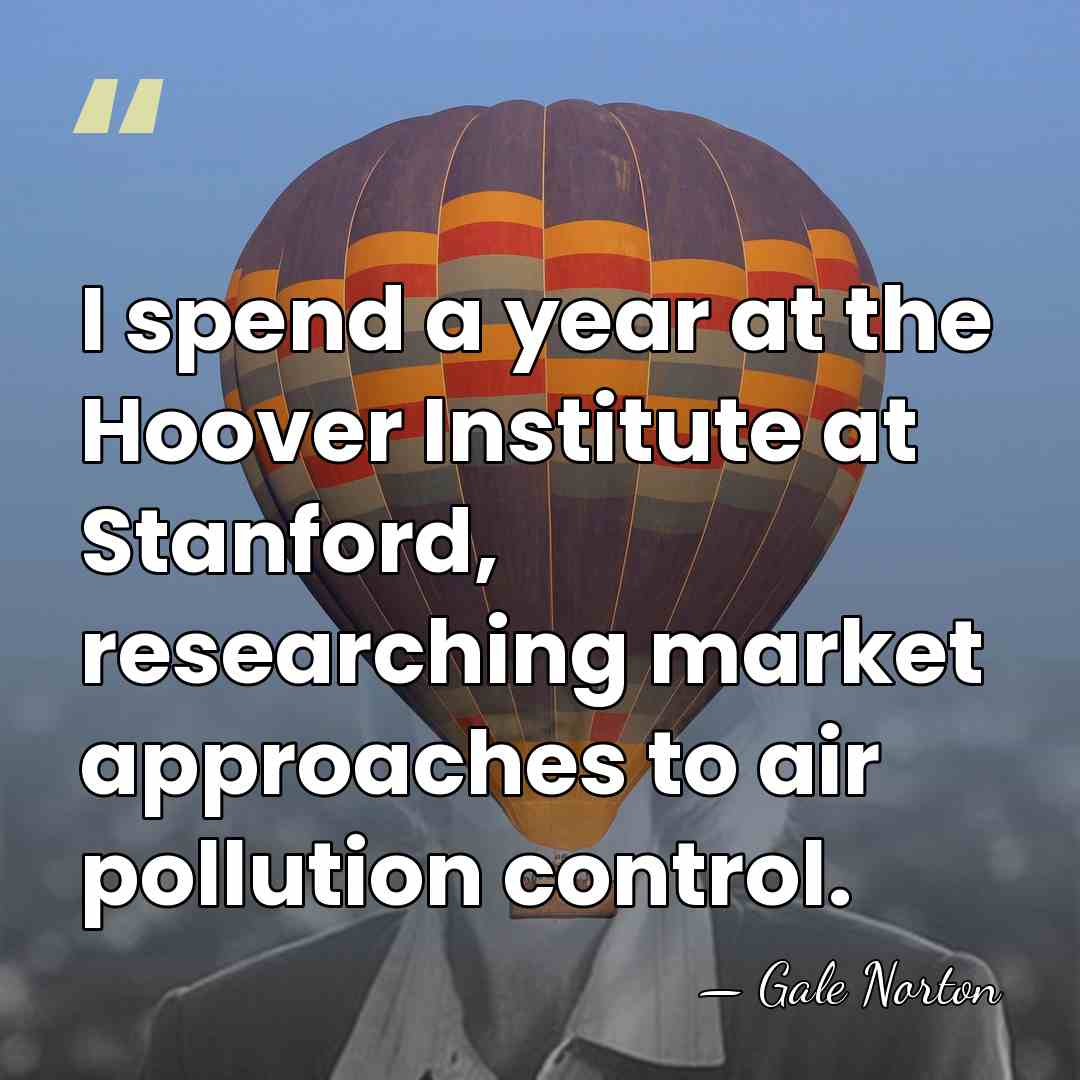 I spend a year at the Hoover Institute at Stanford, researching market&hellip; - Gale Norton