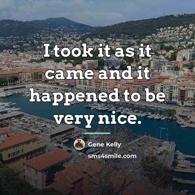 “I took it as it came and it happened to…” quote by Gene Kelly