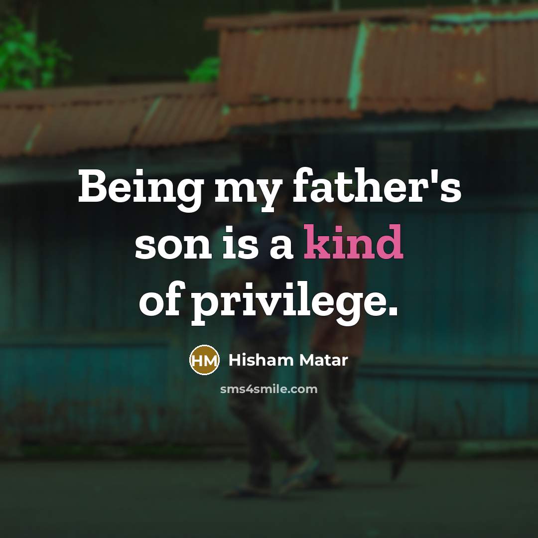 “Being my father's son is a kind of privilege.…” quote by Hisham Matar