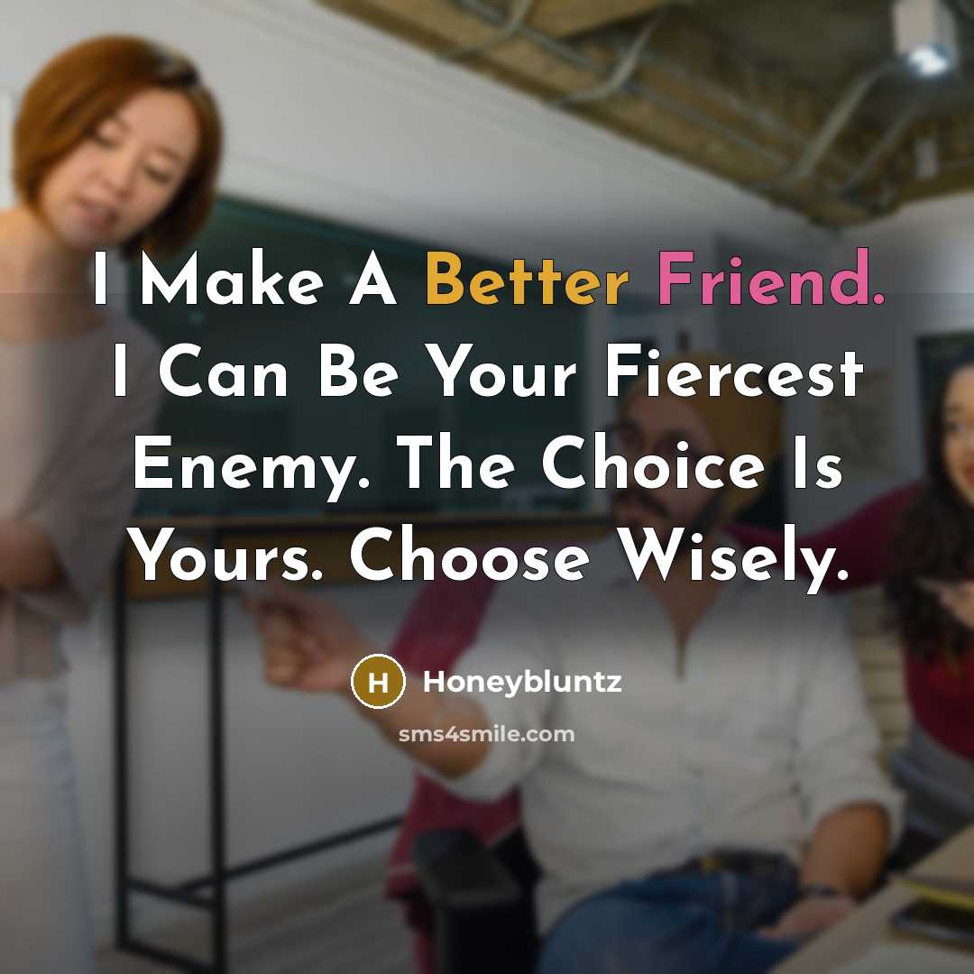 “I Make A Better Friend. I Can Be Your Fiercest Enemy. The Choice Is Yours. Choose Wisely.” quote by Honeybluntz