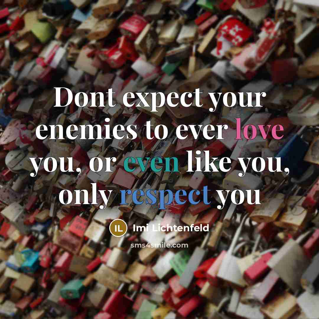 “Dont expect your enemies to ever love you, or even like you, only respect you” quote by Imi Lichtenfeld