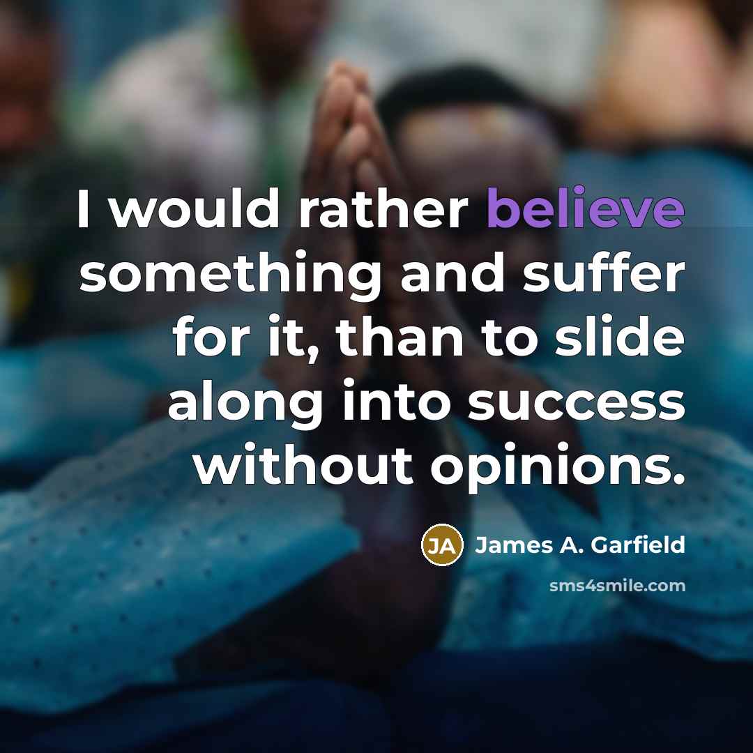 “I would rather believe something and suffer for it, than…” quote by James A. Garfield