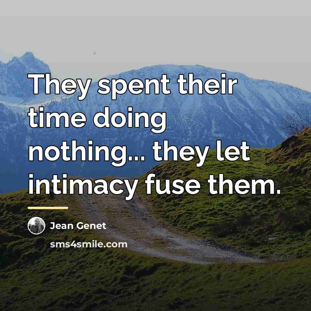 “They spent their time doing nothing... they let intimacy fuse…” quote by Jean Genet