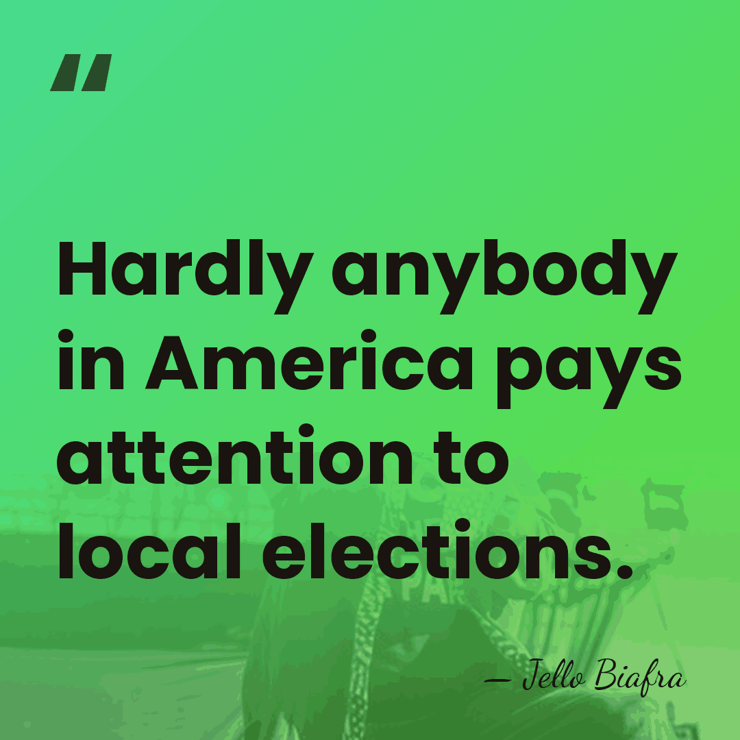 Hardly anybody in America pays attention to local elections. - Jello Biafra