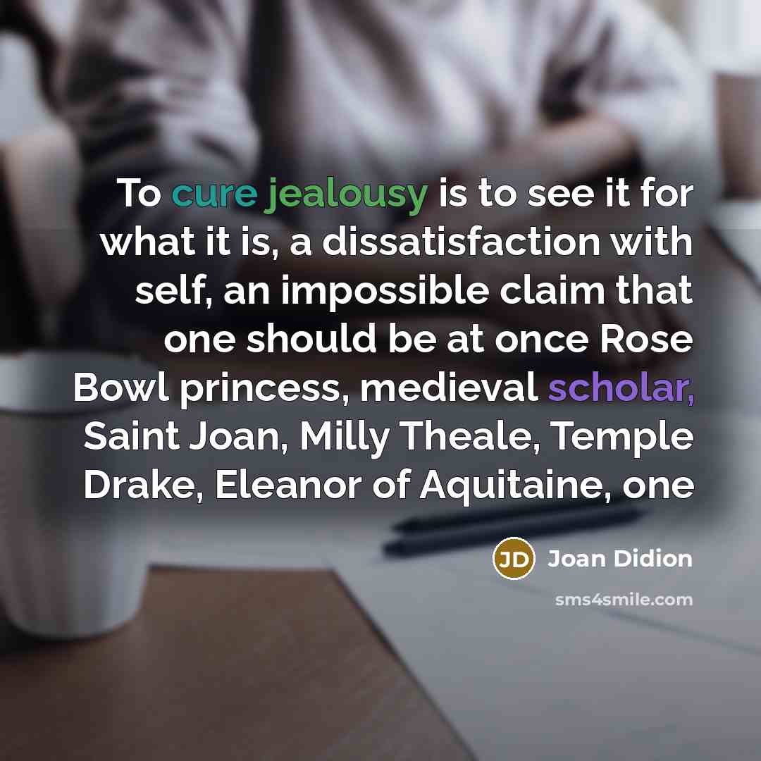 “To cure jealousy is to see it for what it…” quote by Joan Didion