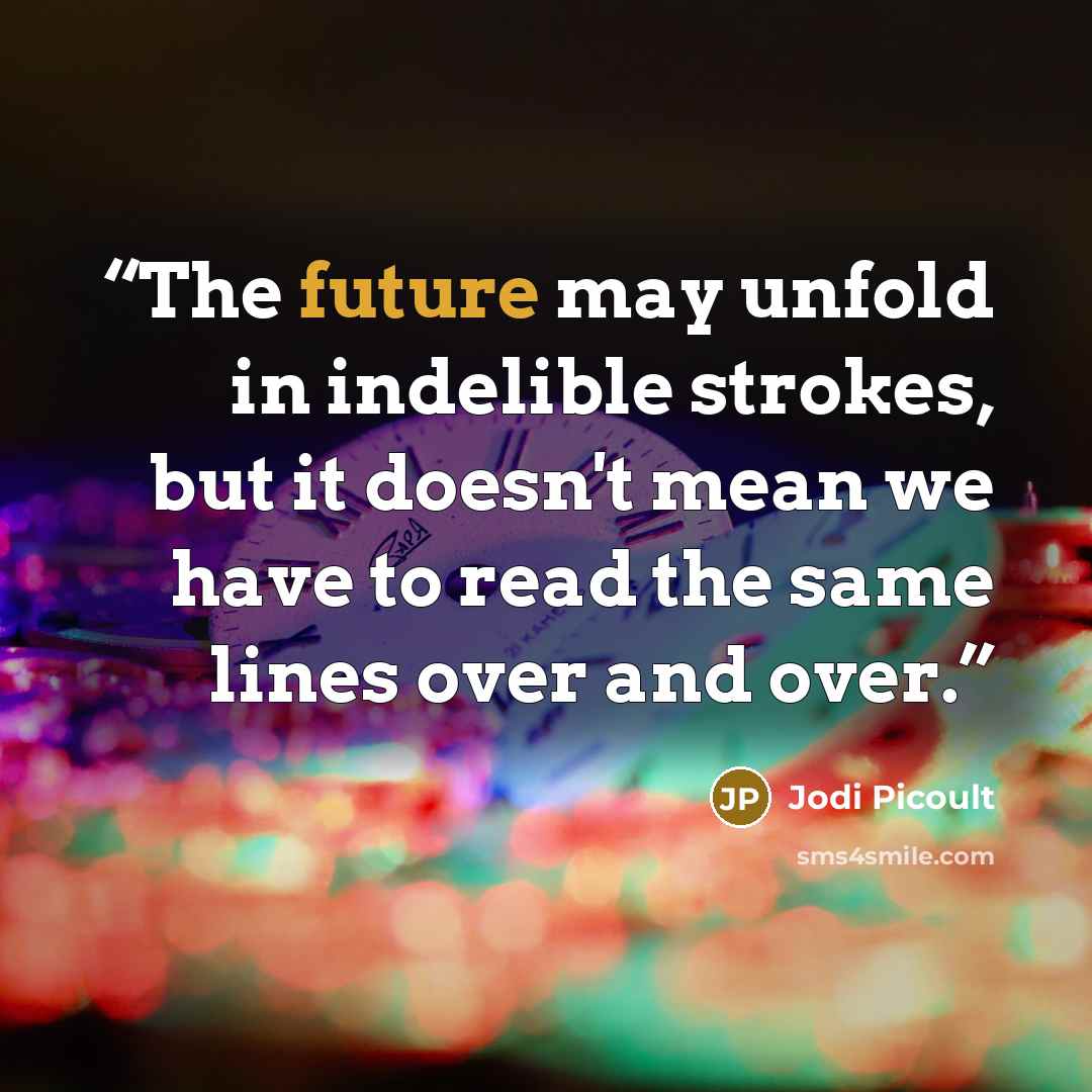 “The future may unfold in indelible strokes, but it doesn't mean we have to read the same lines over and over.” quote by Jodi Picoult