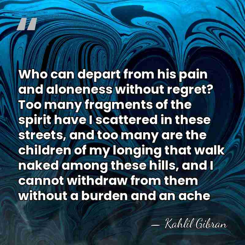 Who can depart from his pain and aloneness without regret? Too many&hellip; - Kahlil Gibran