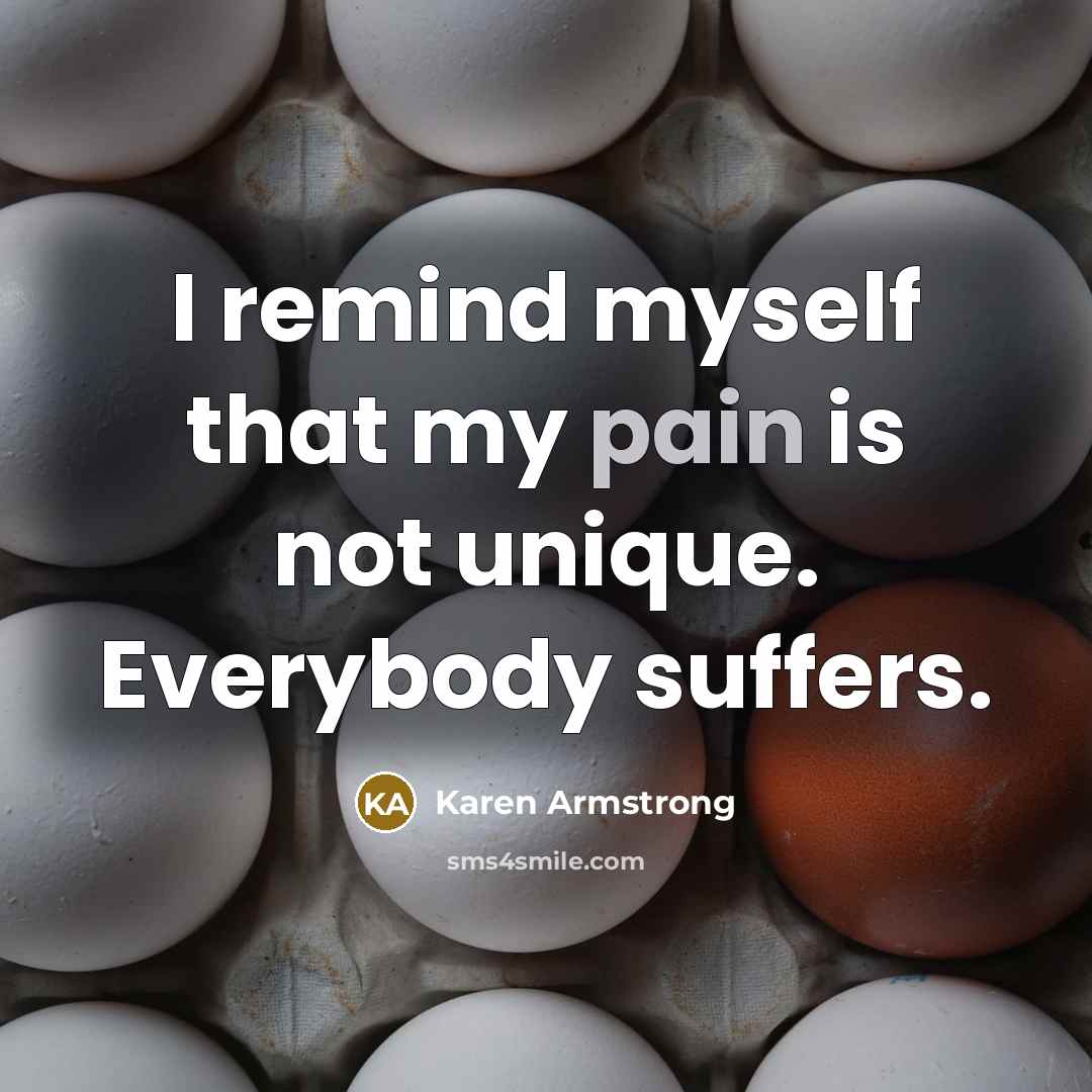 “I remind myself that my pain is not unique. Everybody…” quote by Karen Armstrong