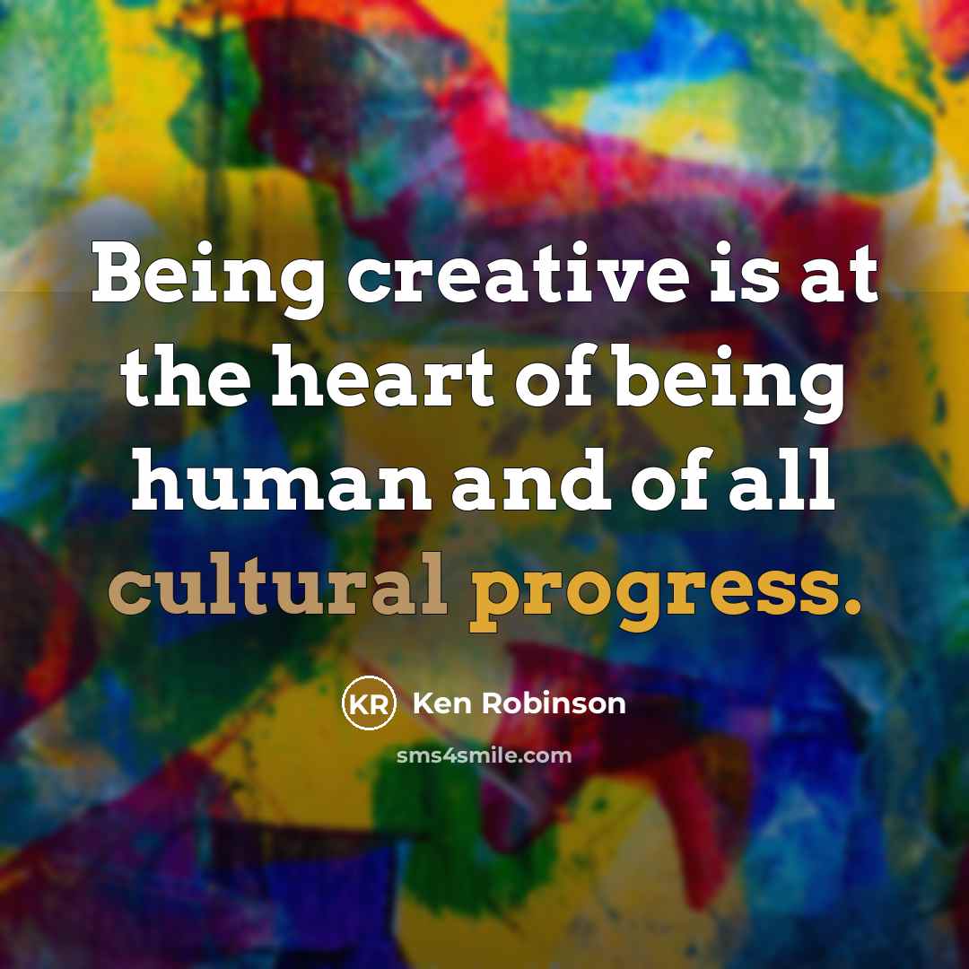 “Being creative is at the heart of being human and…” quote by Ken Robinson
