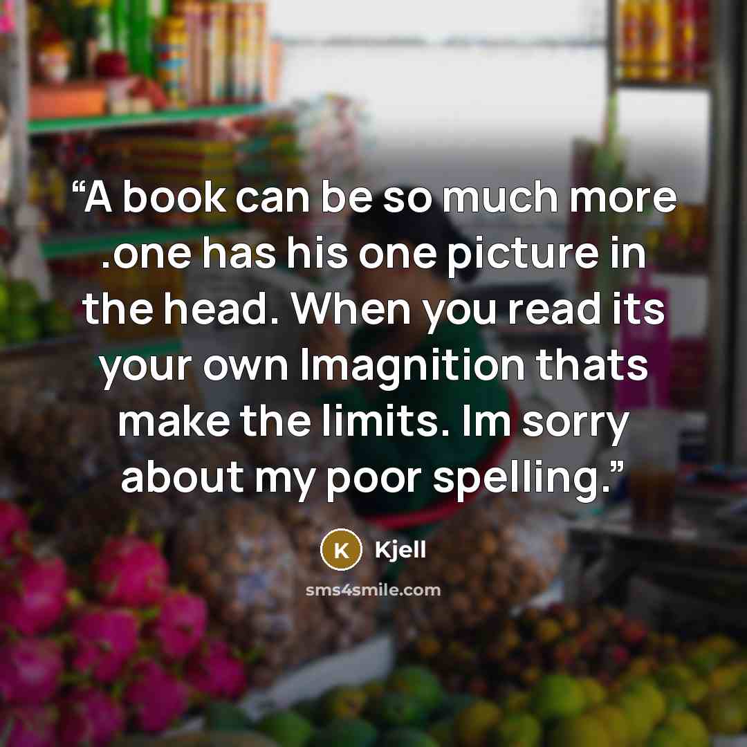 “A book can be so much more .one has his one picture in the head. When you read its your own lmagnition thats make the limits. Im sorry about my poor spelling.” quote by Kjell