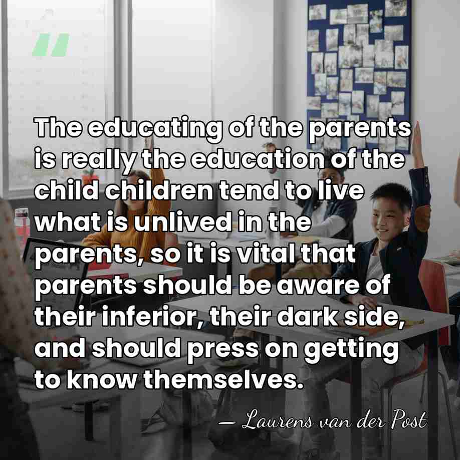 The educating of the parents is really the education of the child&hellip; - Laurens van der Post