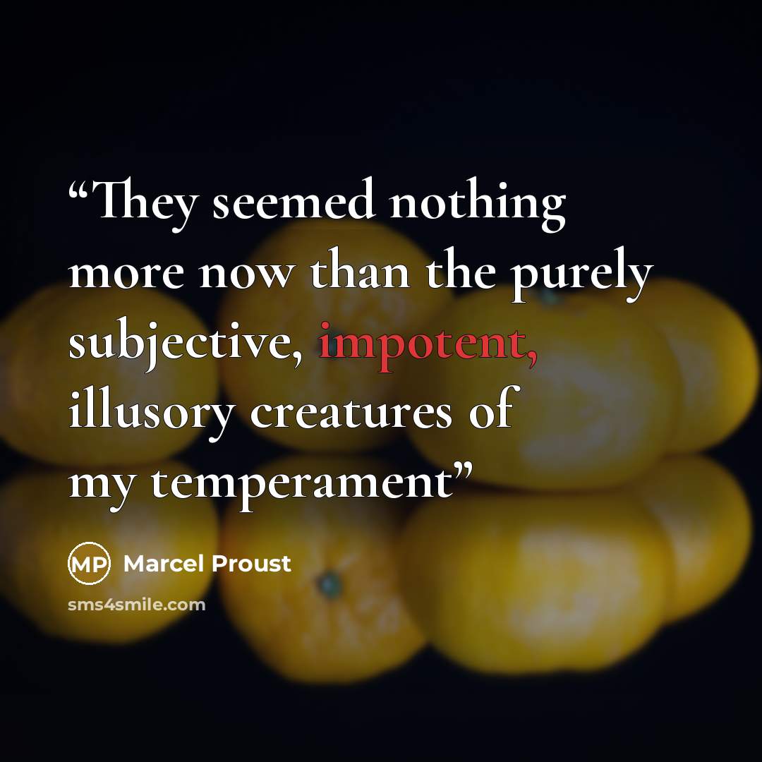 “They seemed nothing more now than the purely subjective, impotent, illusory creatures of my temperament” quote by Marcel Proust