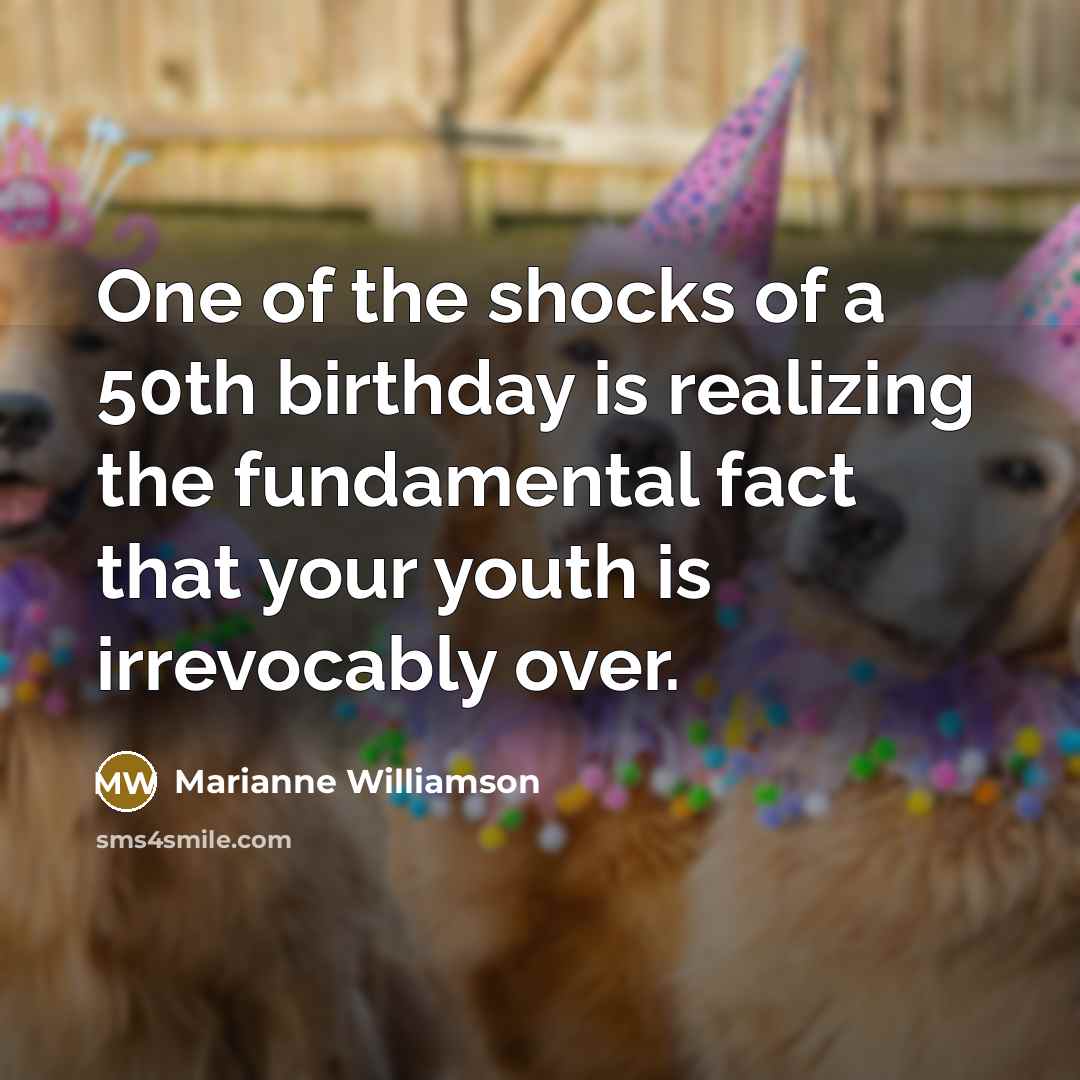 “One of the shocks of a 50th birthday is realizing…” quote by Marianne Williamson