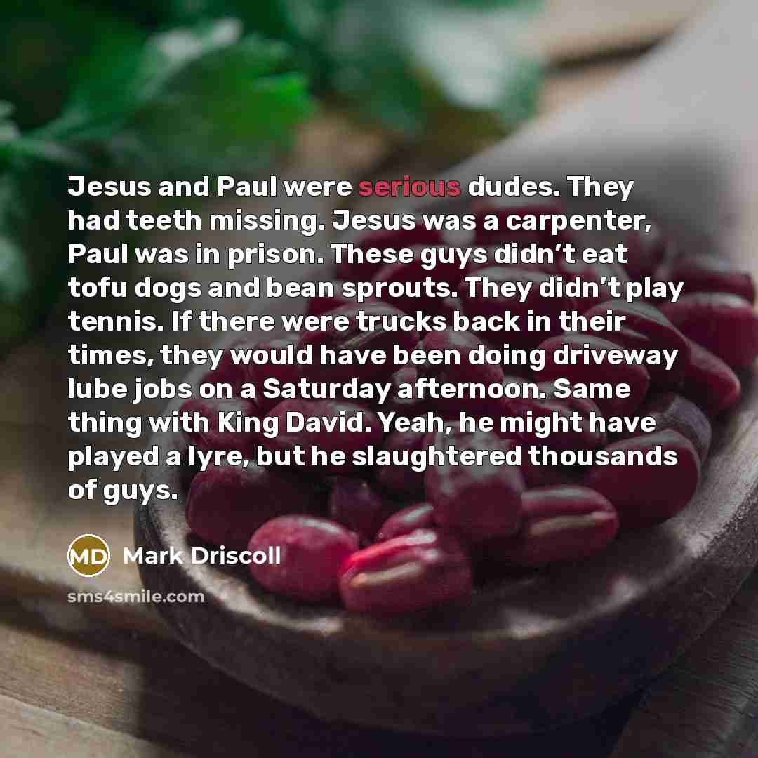 “Jesus and Paul were serious dudes. They had teeth missing.…” quote by Mark Driscoll