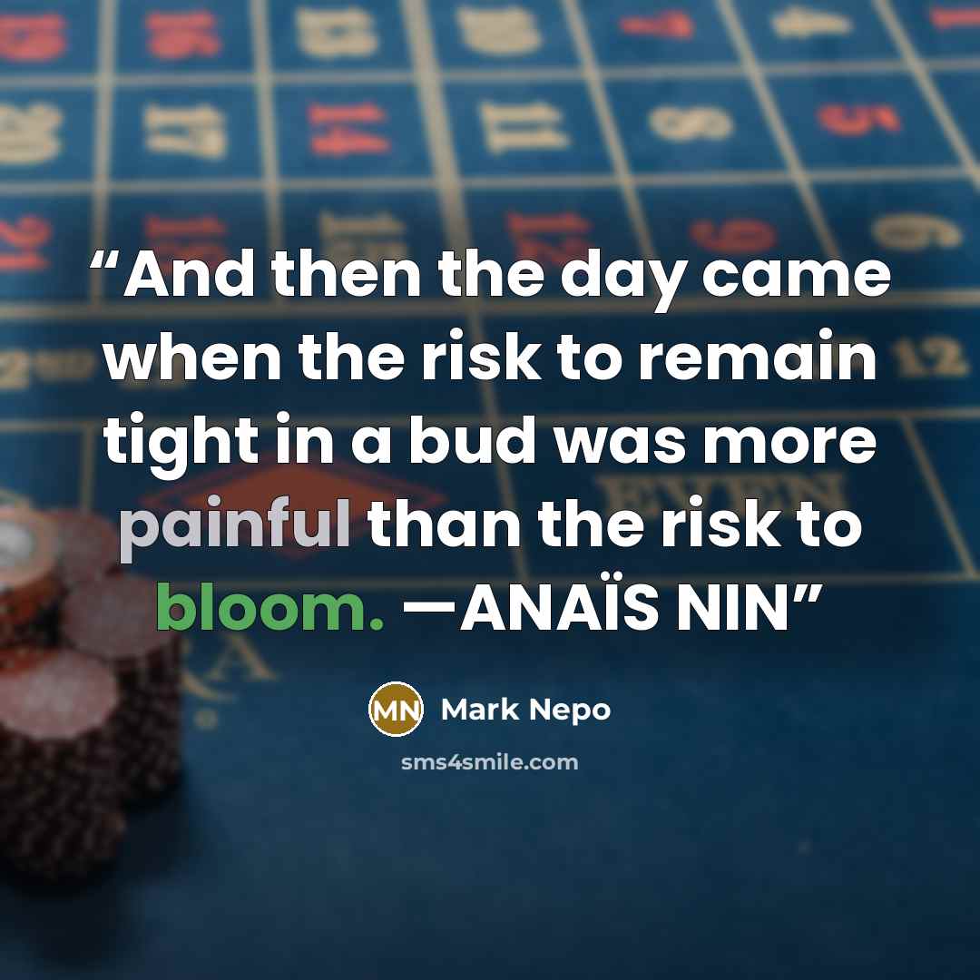 “And then the day came when the risk to remain tight in a bud was more painful than the risk to bloom. —ANAÏS NIN” quote by Mark Nepo