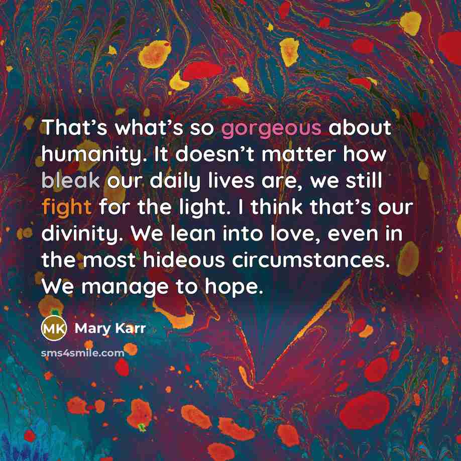 “That’s what’s so gorgeous about humanity. It doesn’t matter how…” quote by Mary Karr