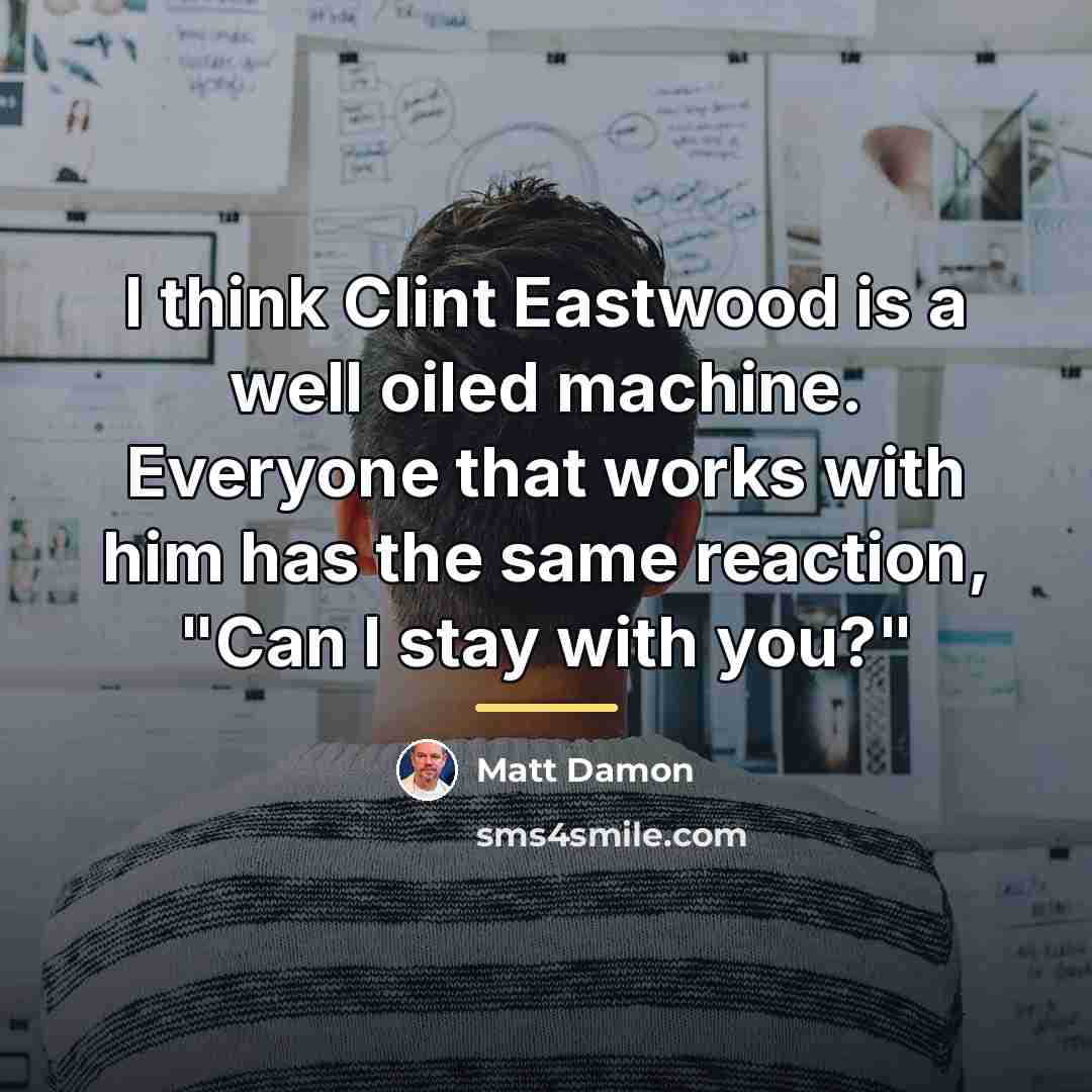 “I think Clint Eastwood is a well oiled machine. Everyone…” quote by Matt Damon