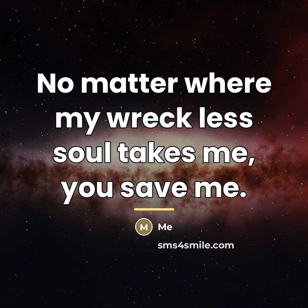 “No matter where my wreck less soul takes me, you…” quote by Me