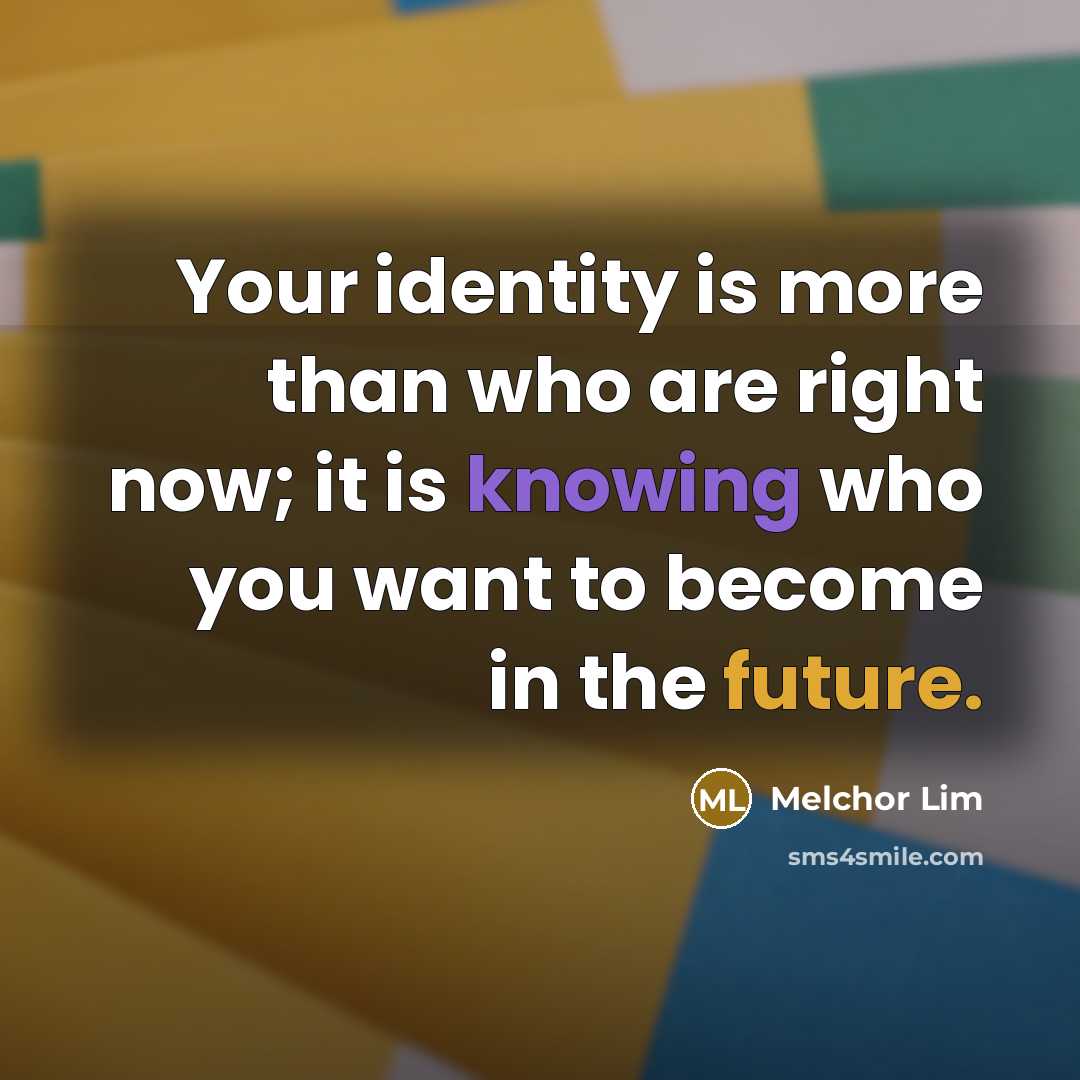 “Your identity is more than who are right now; it…” quote by Melchor Lim