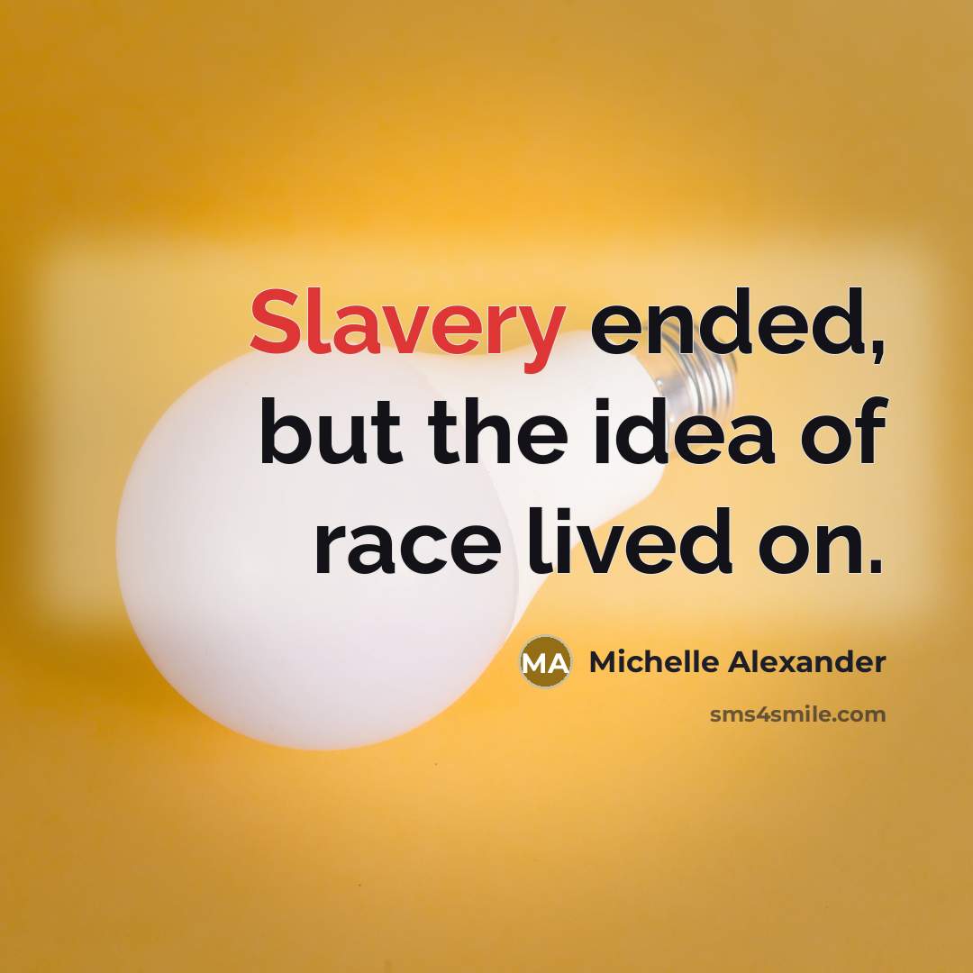 “Slavery ended, but the idea of race lived on.” quote by Michelle Alexander