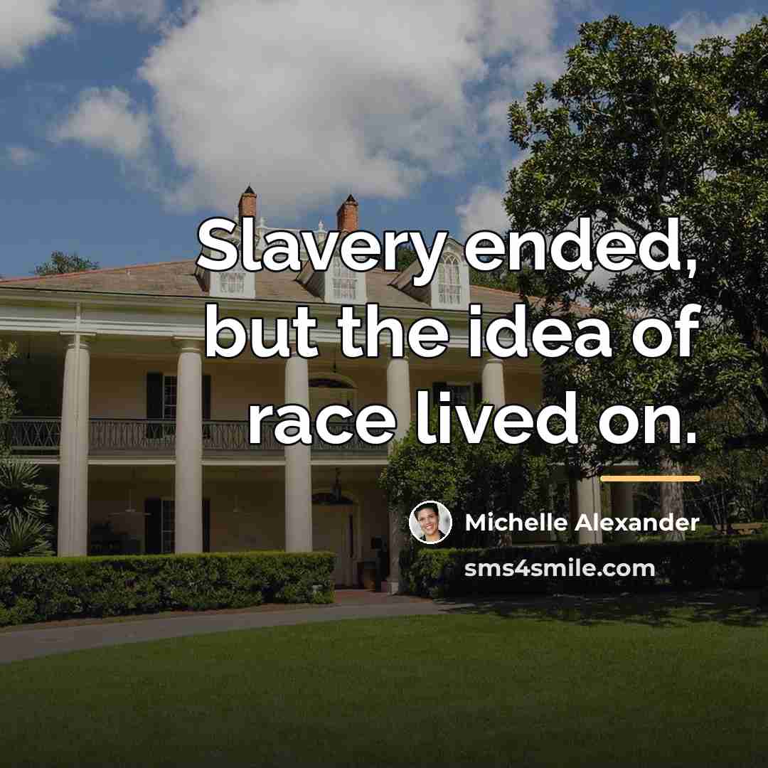 “Slavery ended, but the idea of race lived on.…” quote by Michelle Alexander