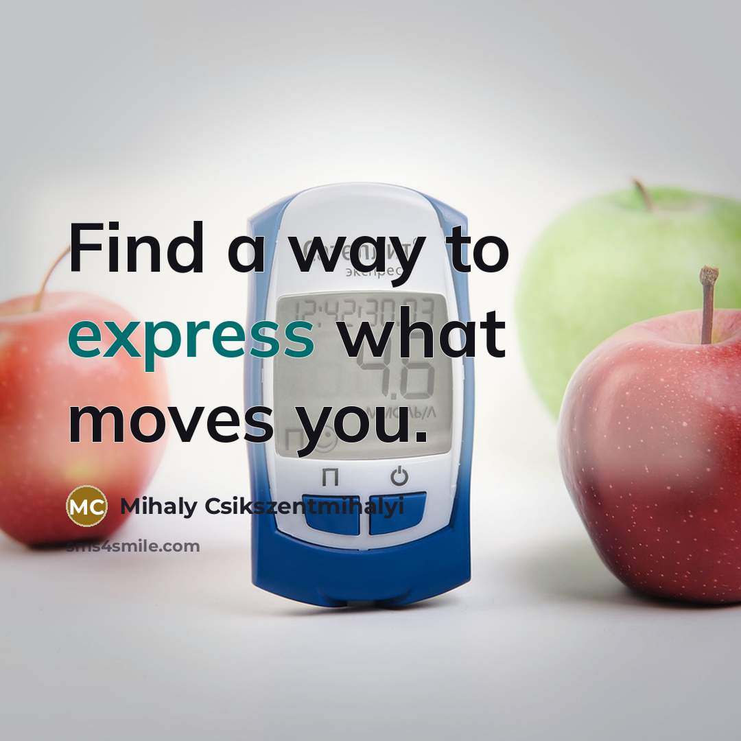 “Find a way to express what moves you.” quote by Mihaly Csikszentmihalyi