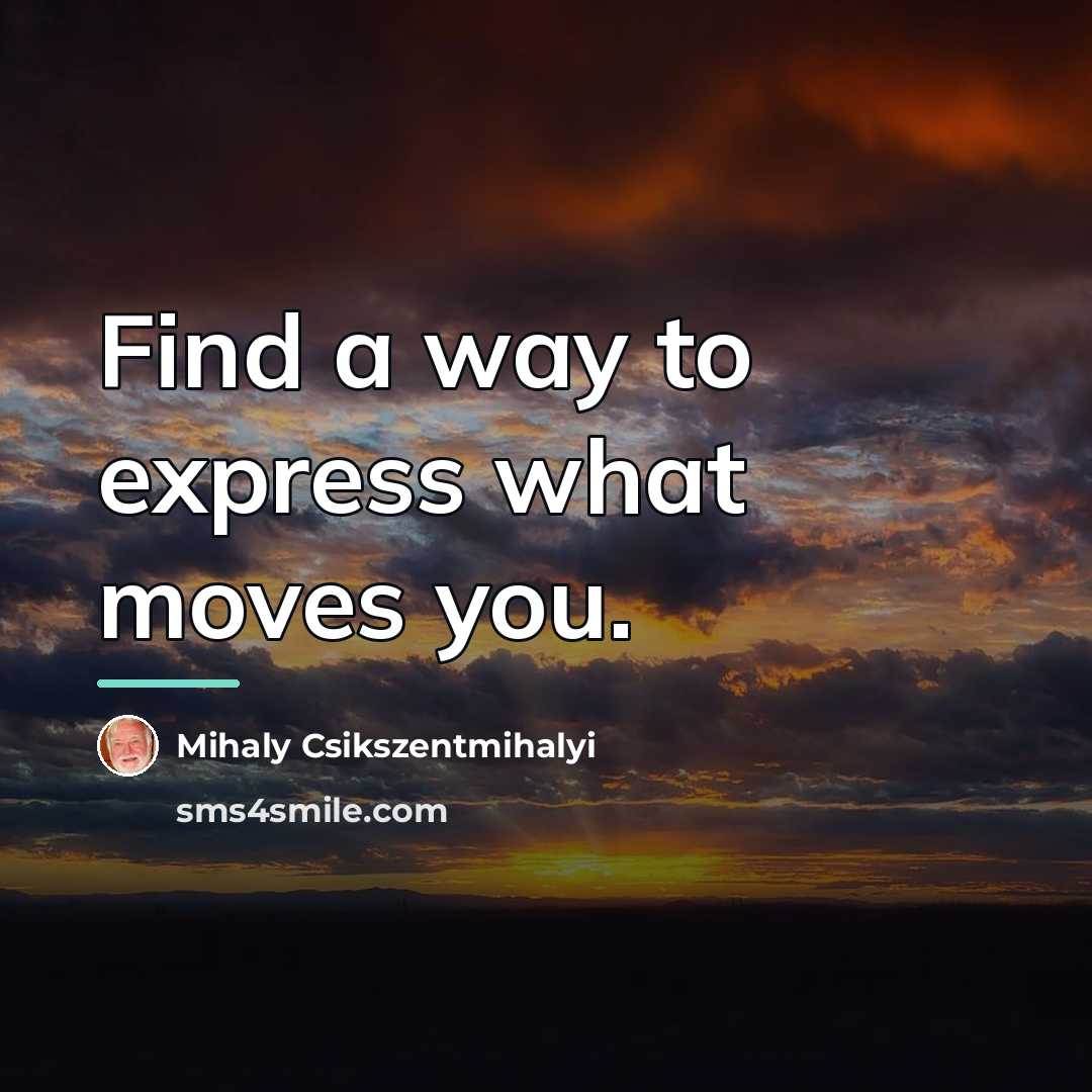 “Find a way to express what moves you.…” quote by Mihaly Csikszentmihalyi