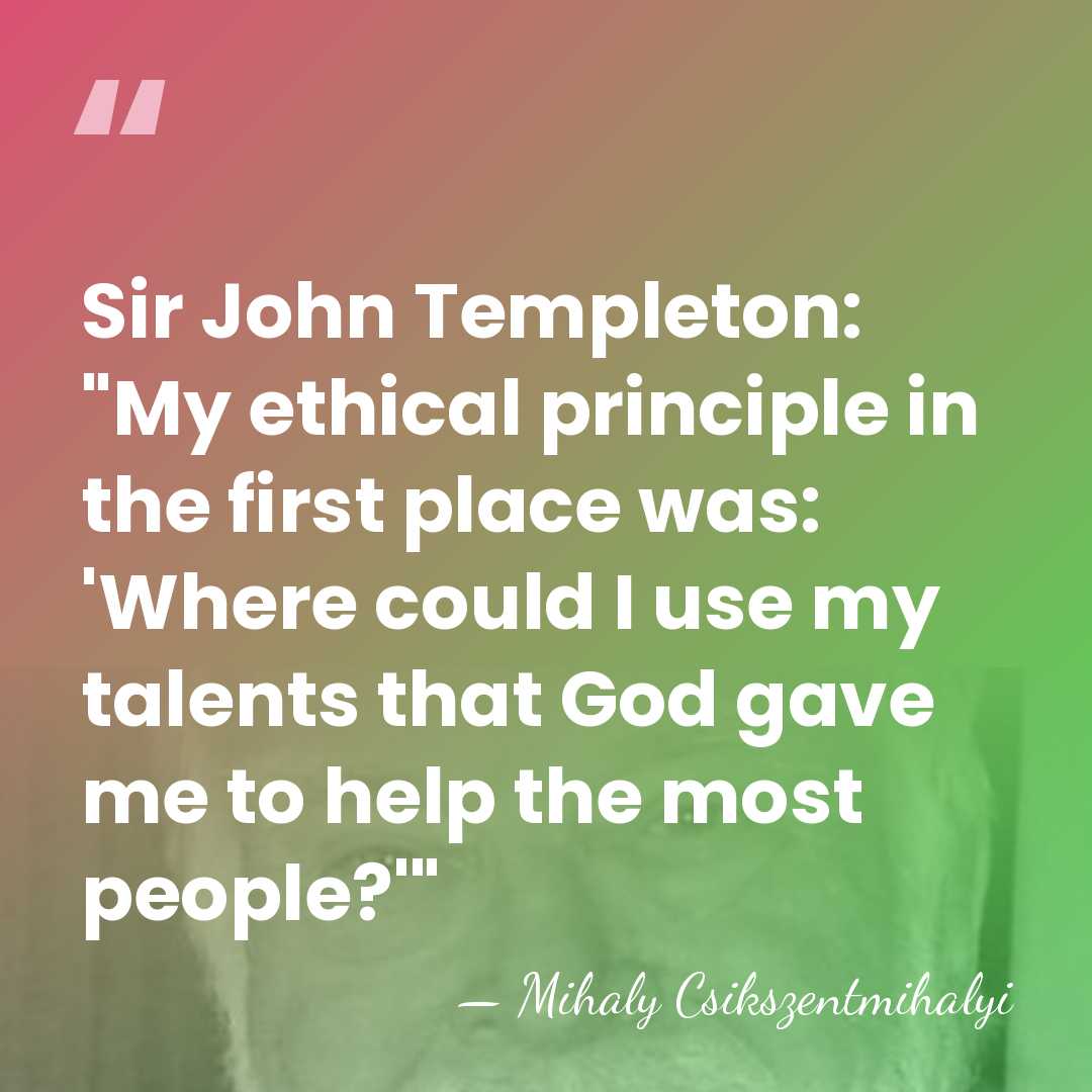 Sir John Templeton: "My ethical principle in the first place was: 'Where&hellip; - Mihaly Csikszentmihalyi