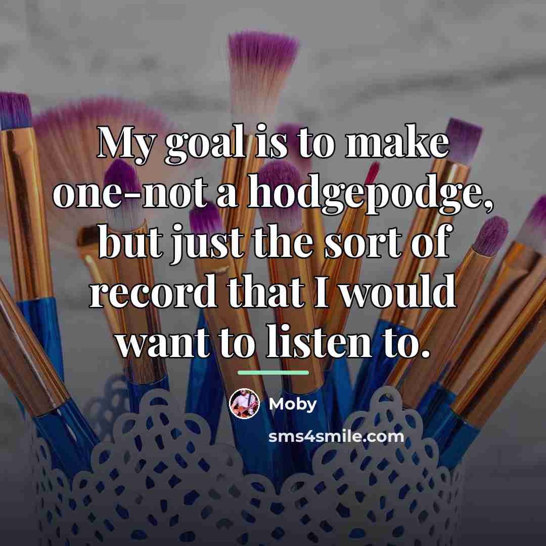 “My goal is to make one-not a hodgepodge, but just…” quote by Moby