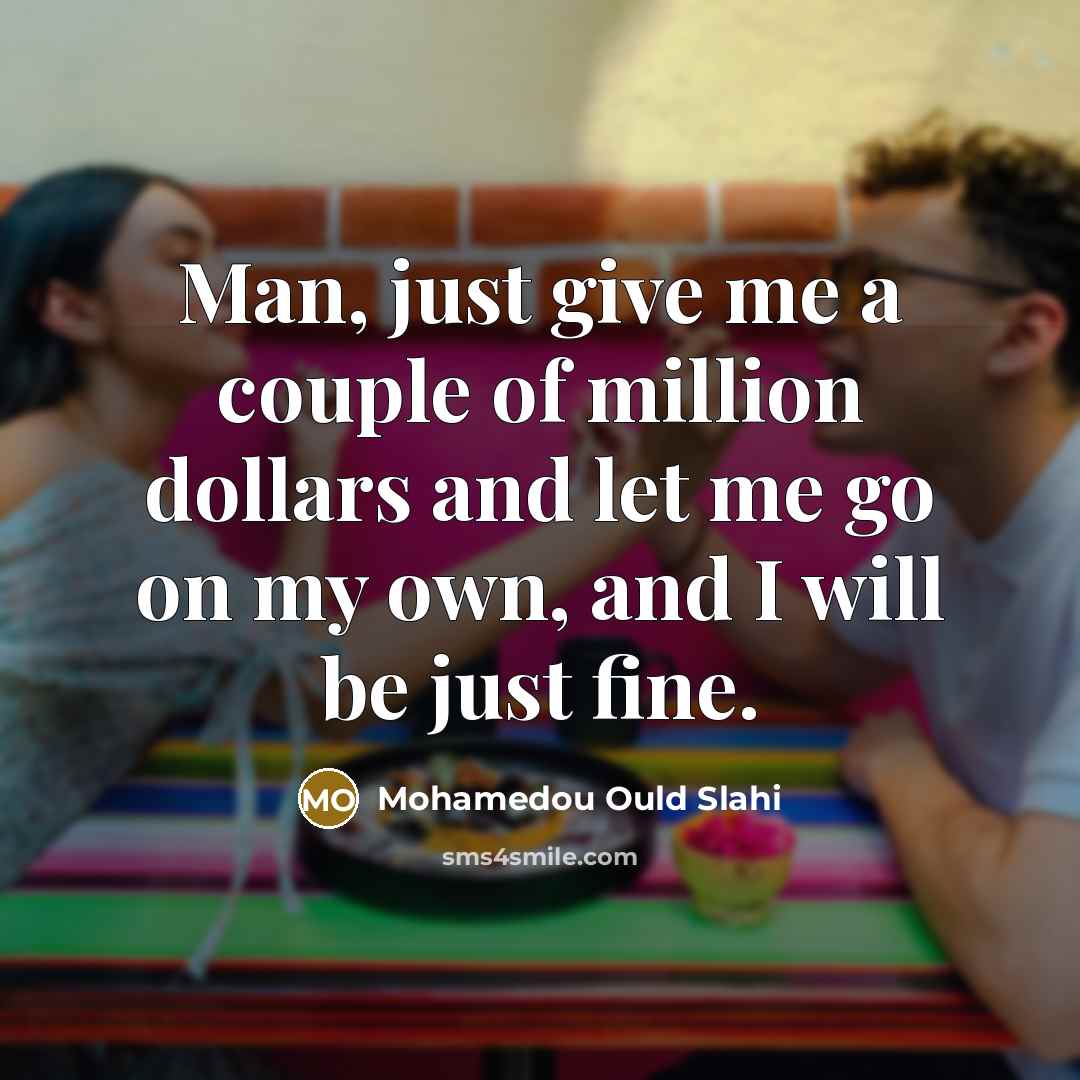 “Man, just give me a couple of million dollars and…” quote by Mohamedou Ould Slahi