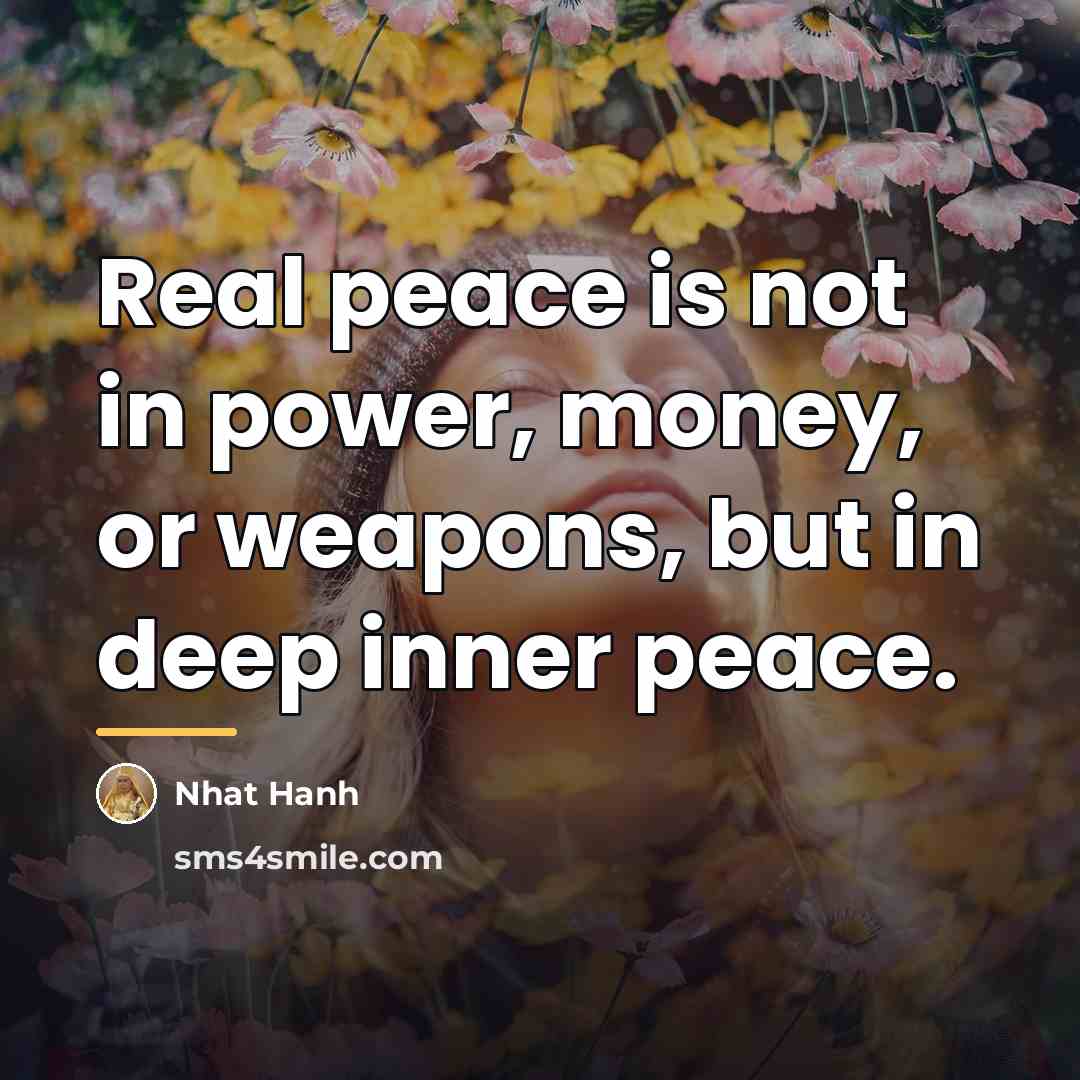 “Real peace is not in power, money, or weapons, but…” quote by Nhat Hanh
