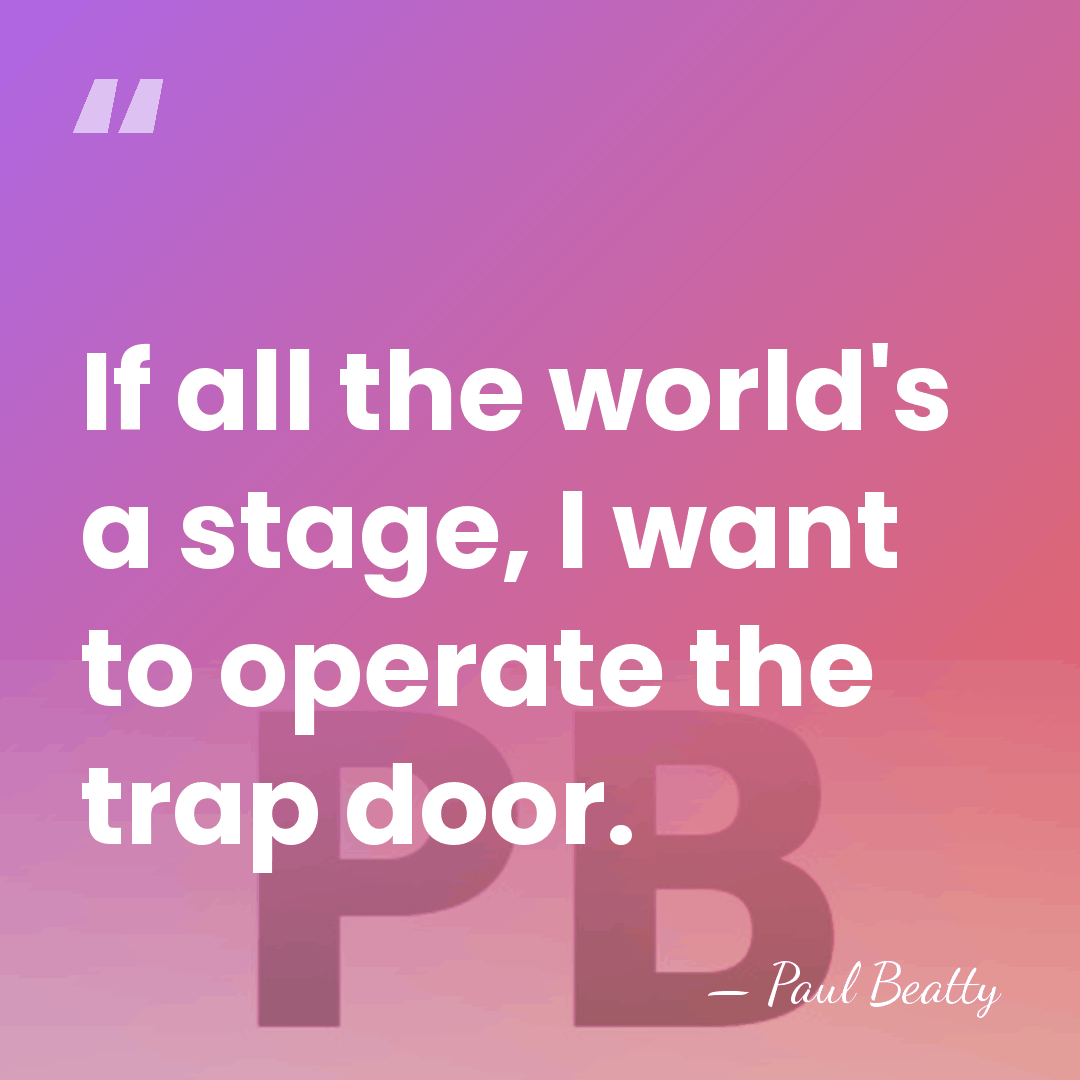 If all the world's a stage, I want to operate the trap&hellip; - Paul Beatty