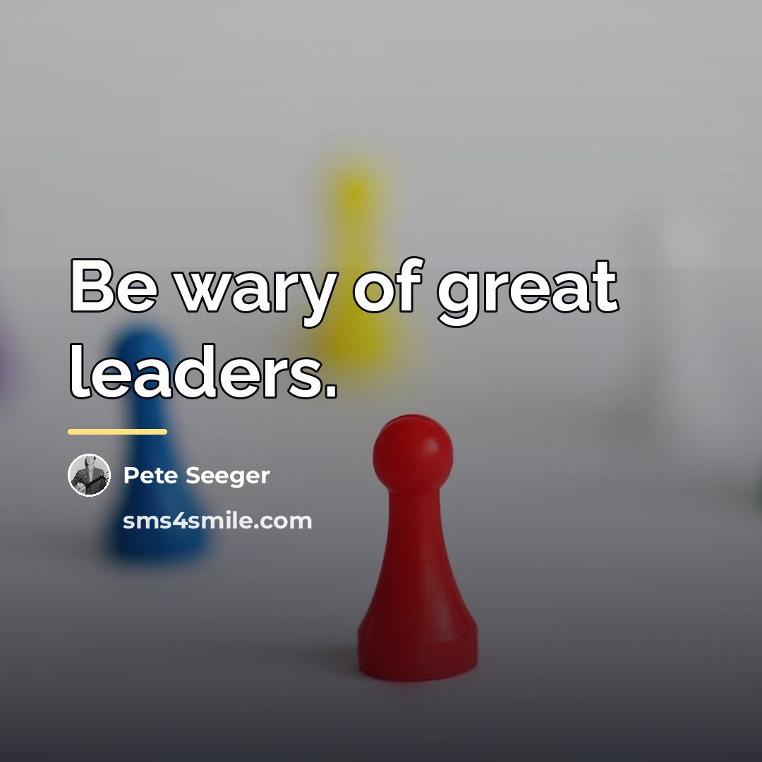 “Be wary of great leaders.…” quote by Pete Seeger