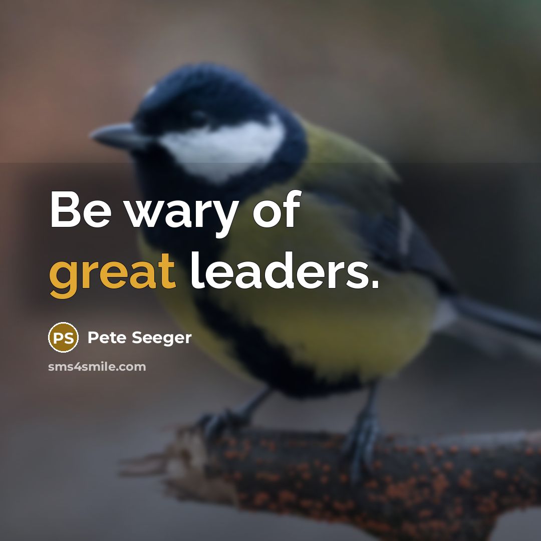 “Be wary of great leaders.” quote by Pete Seeger