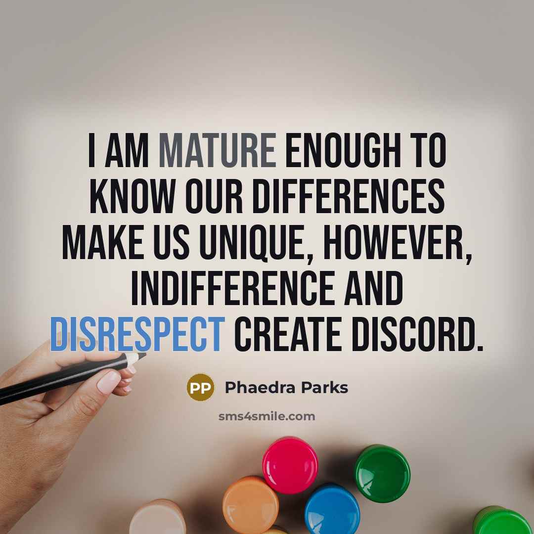 “I am mature enough to know our differences make us unique, however, indifference and disrespect create discord.” quote by Phaedra Parks