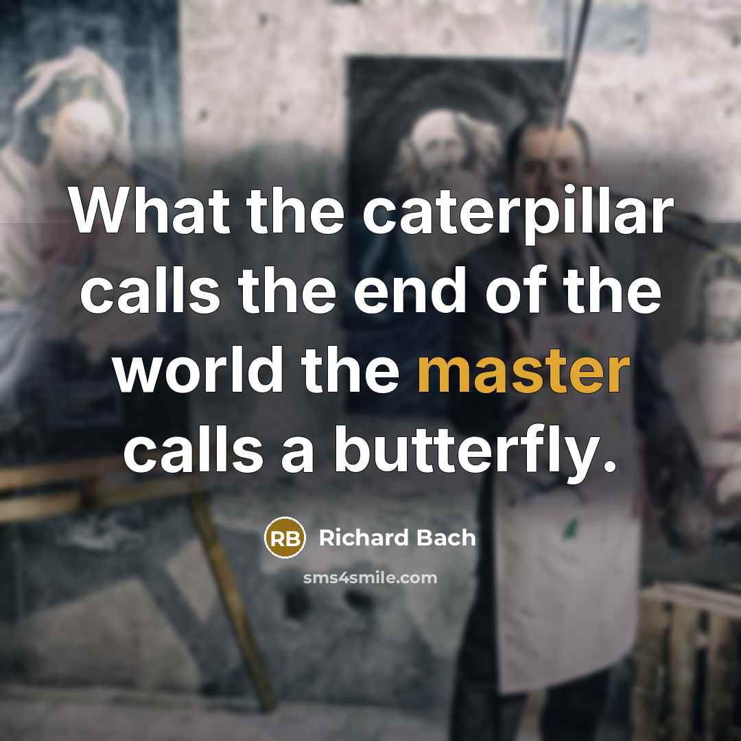 “What the caterpillar calls the end of the world the…” quote by Richard Bach