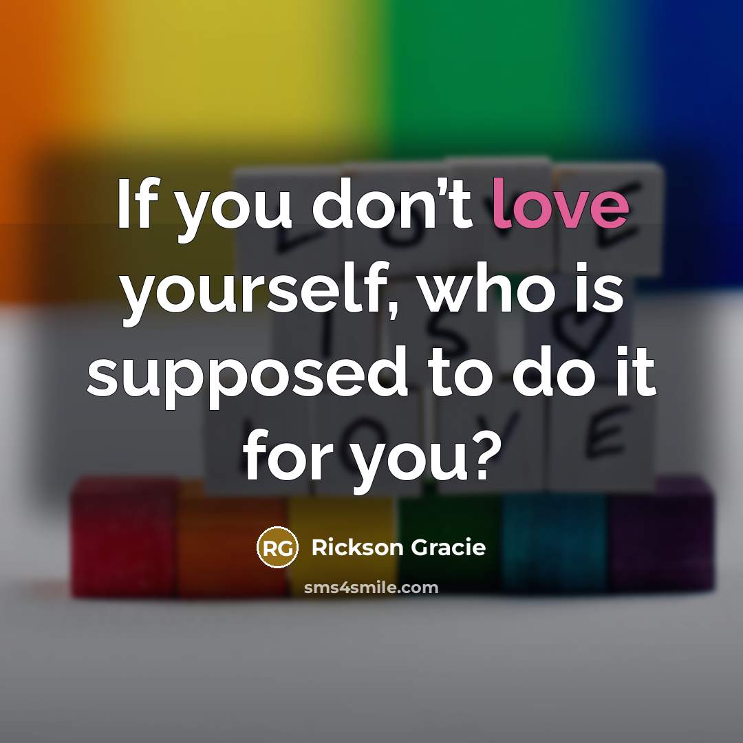 “If you don’t love yourself, who is supposed to do…” quote by Rickson Gracie