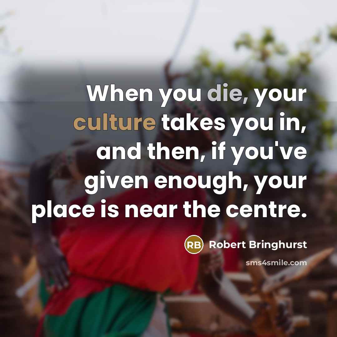 “When you die, your culture takes you in, and then,…” quote by Robert Bringhurst