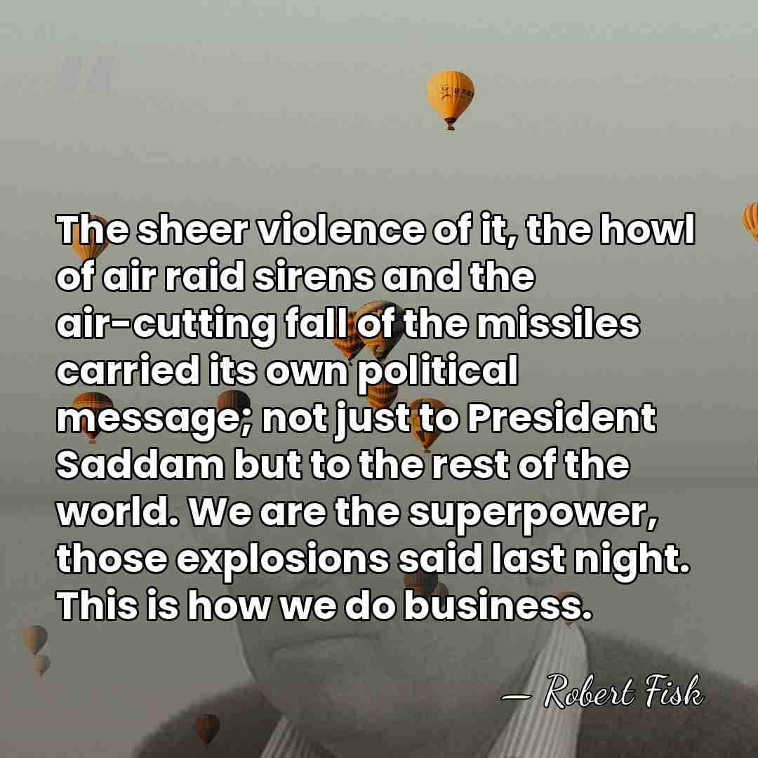 The sheer violence of it, the howl of air raid sirens and&hellip; - Robert Fisk