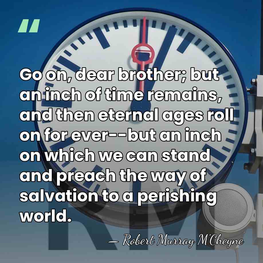 Go on, dear brother; but an inch of time remains, and then&hellip; - Robert Murray M'Cheyne