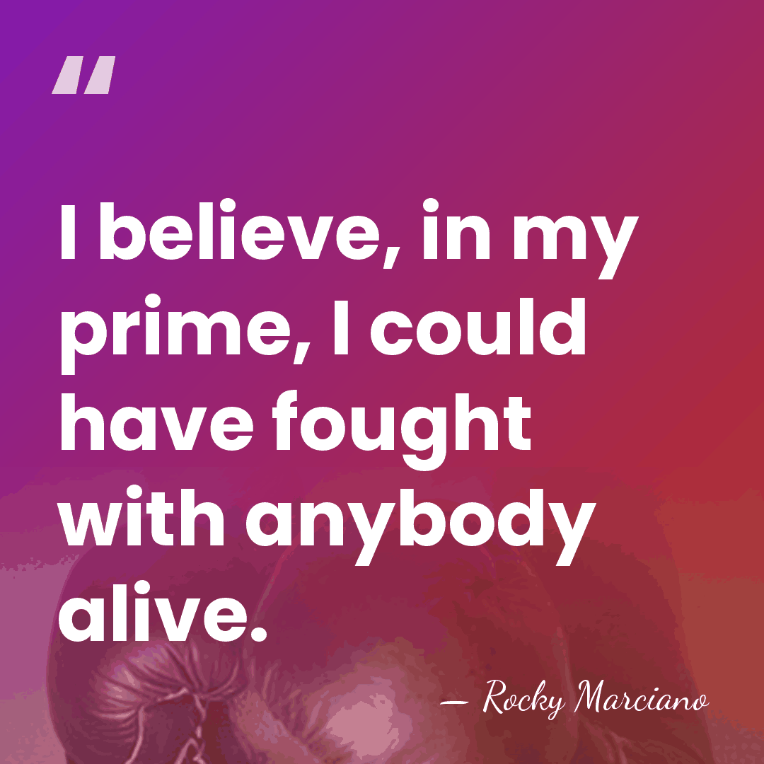 I believe, in my prime, I could have fought with anybody alive. - Rocky Marciano