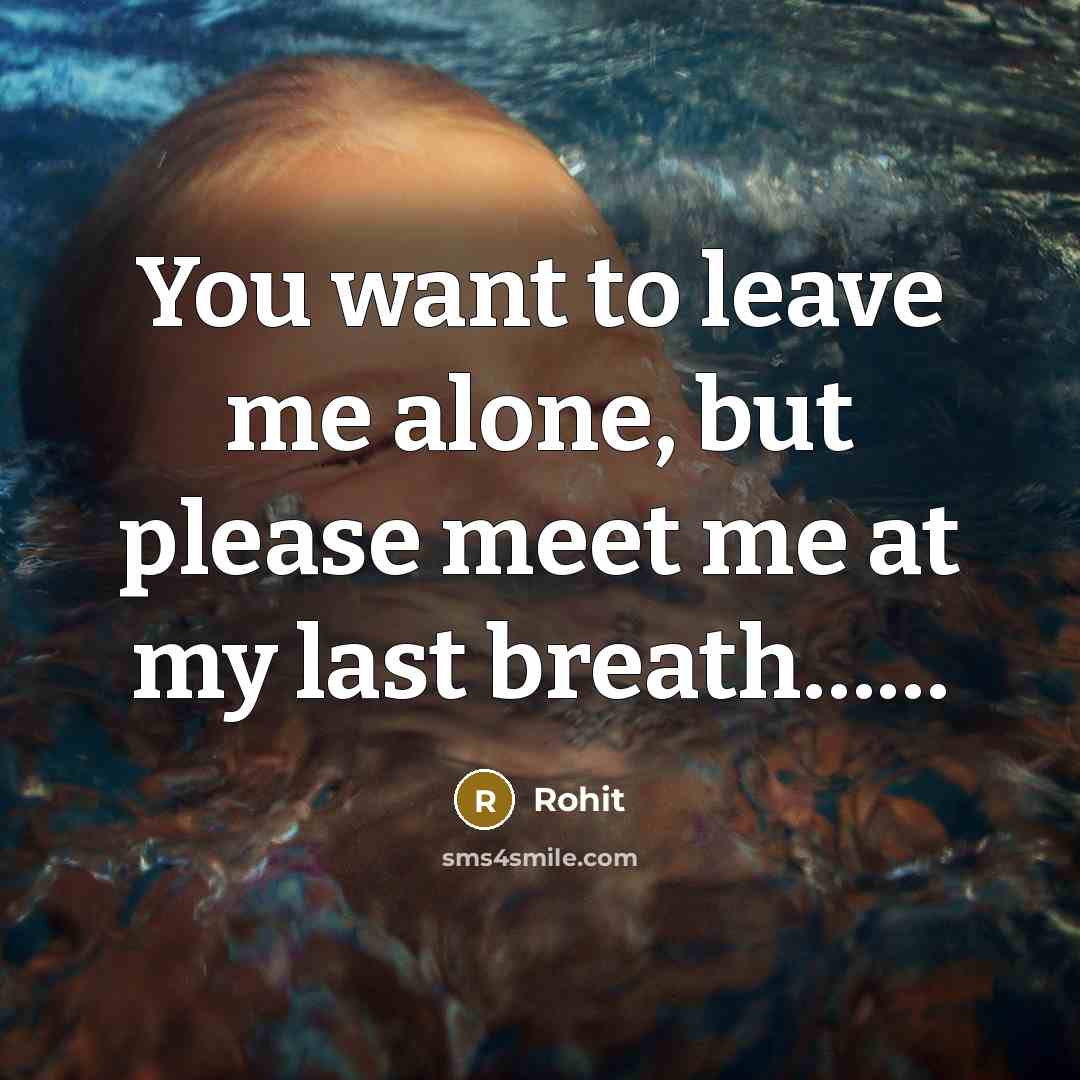 “You want to leave me alone, but please meet me…” quote by Rohit