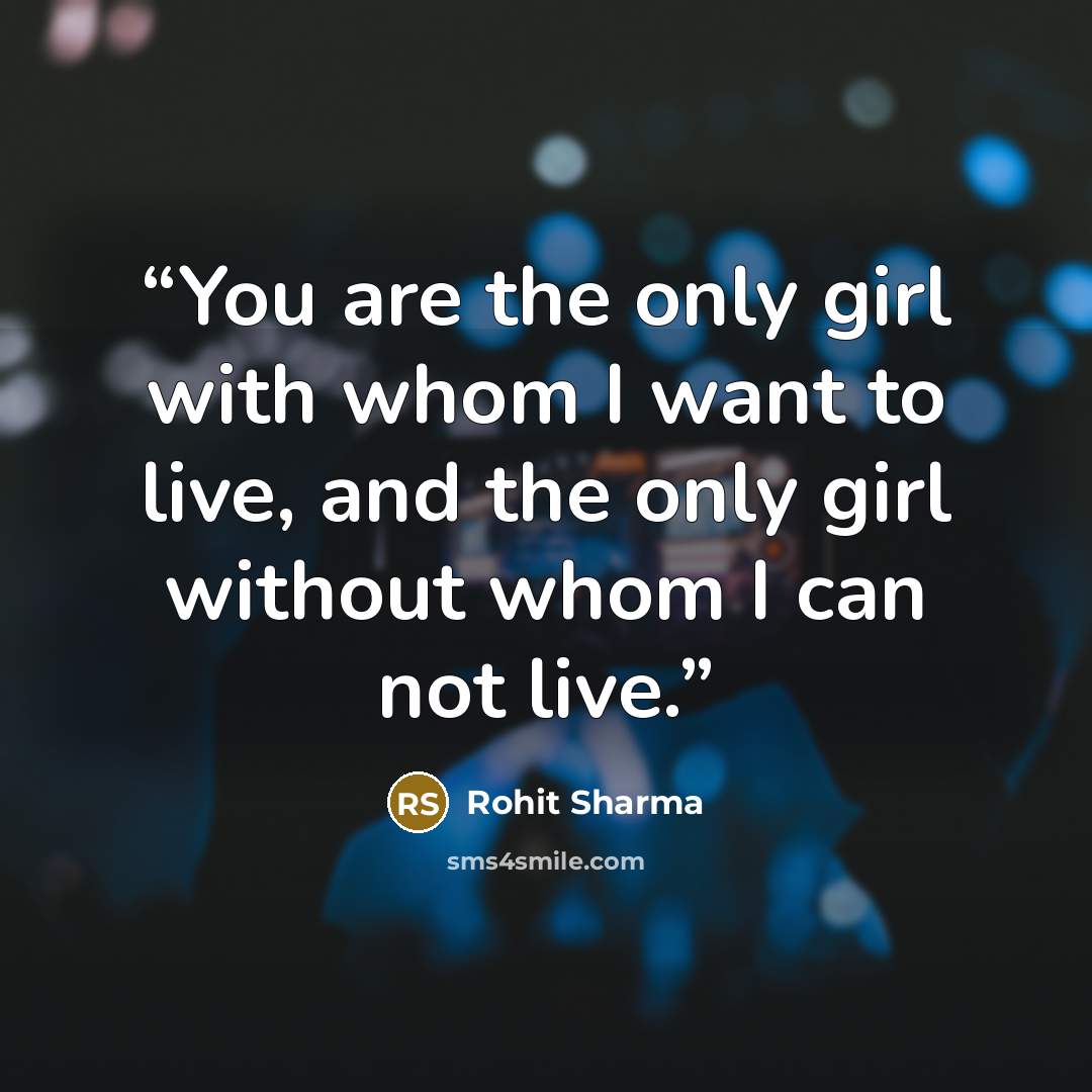“You are the only girl with whom I want to live, and the only girl without whom I can not live.” quote by Rohit Sharma