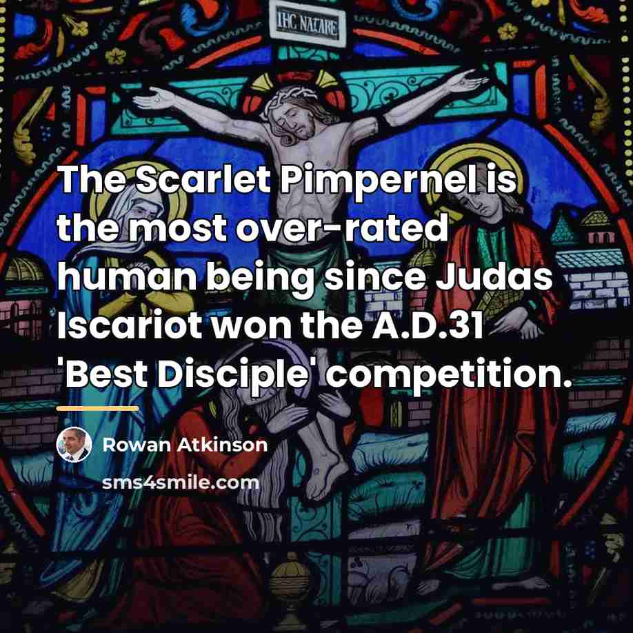 “The Scarlet Pimpernel is the most over-rated human being since…” quote by Rowan Atkinson