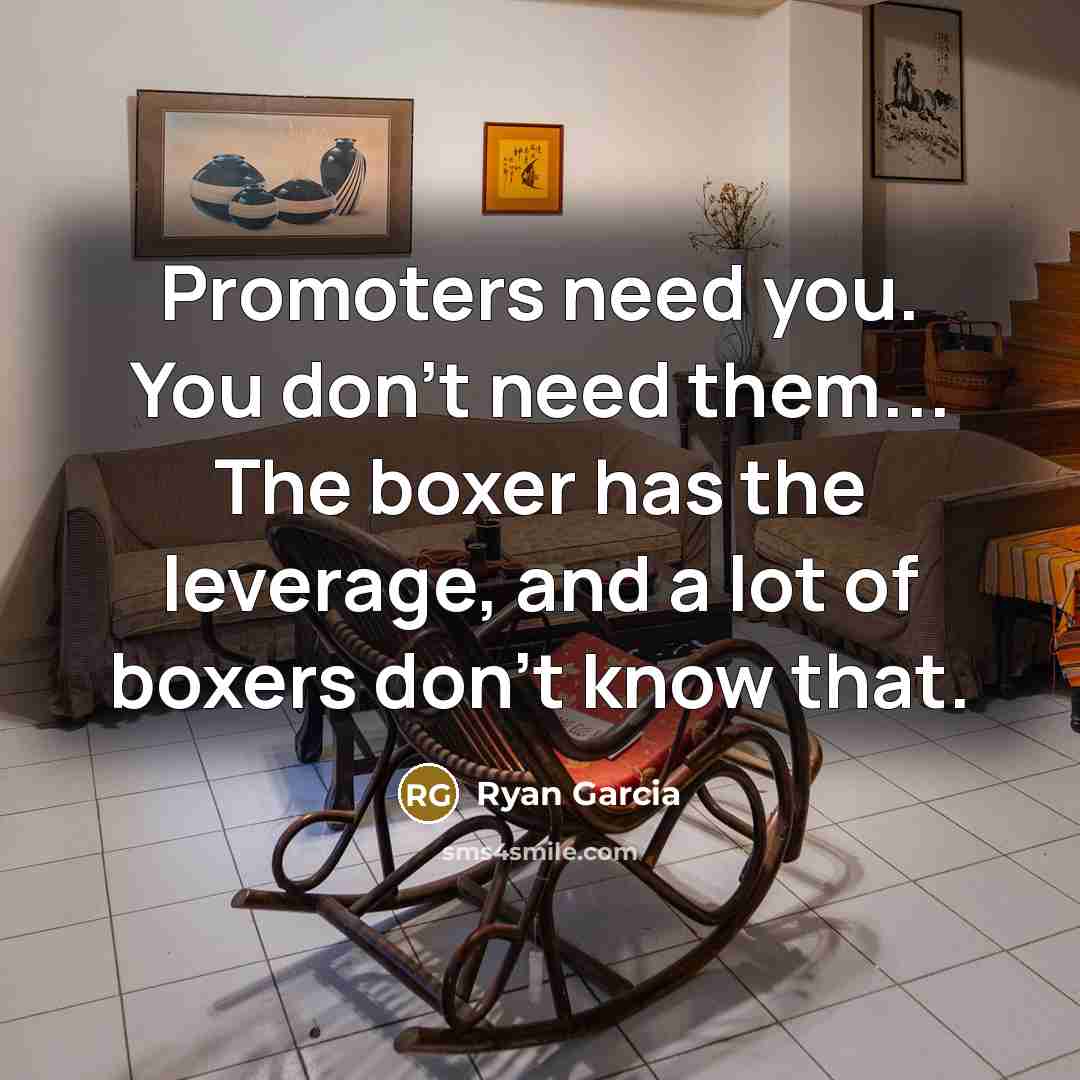 “Promoters need you. You don't need them... The boxer has the leverage, and a lot of boxers don't know that.” quote by Ryan Garcia