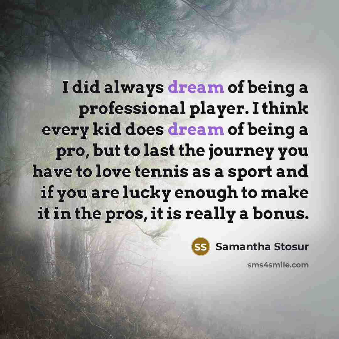 “I did always dream of being a professional player. I…” quote by Samantha Stosur