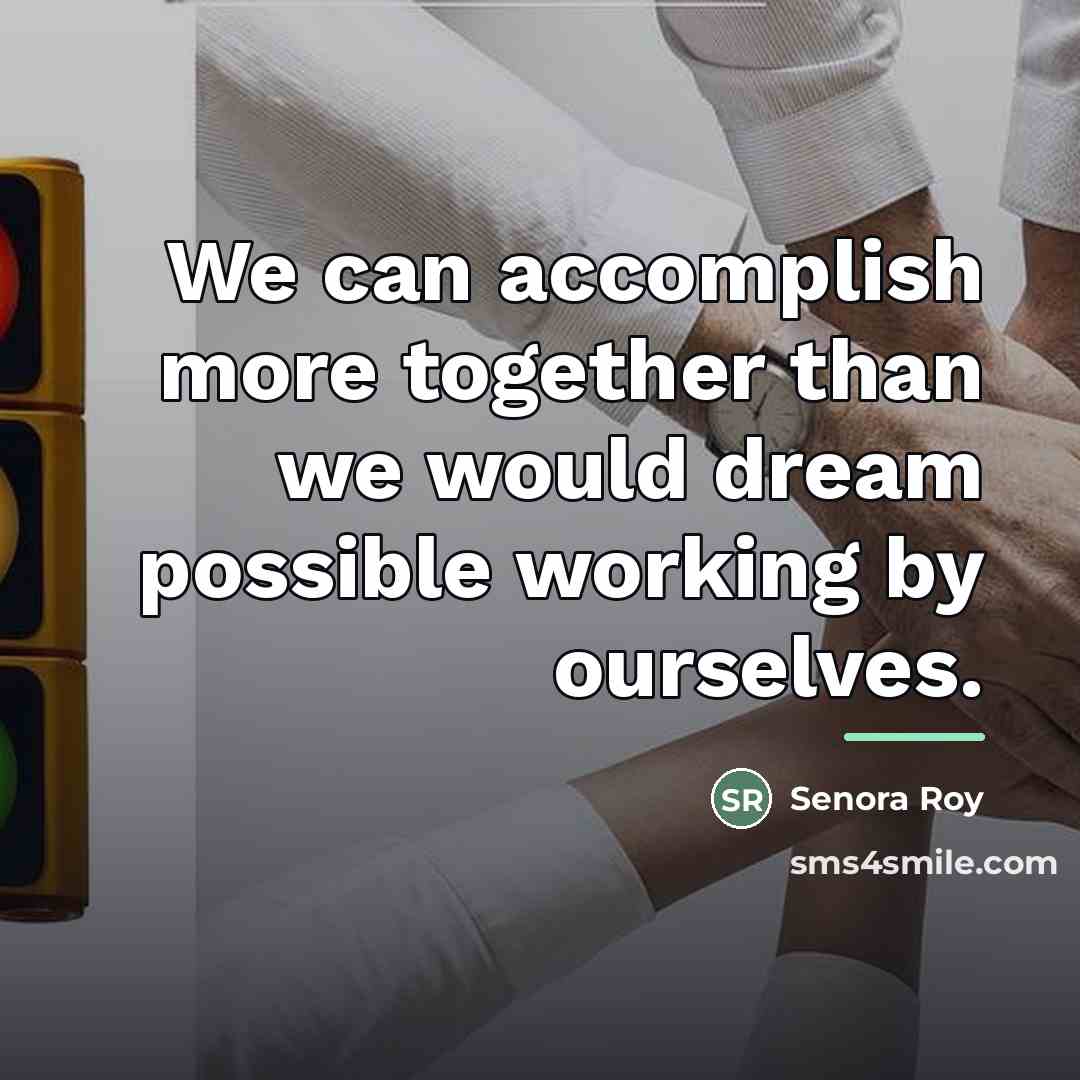 “We can accomplish more together than we would dream possible…” quote by Senora Roy